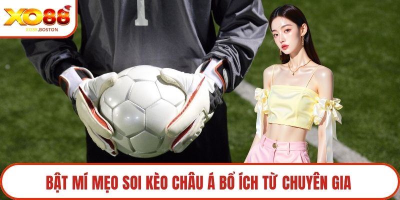Bật mí mẹo soi kèo Châu Á bổ ích từ chuyên gia 