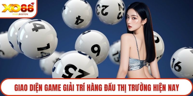 Giao diện game giải trí hàng đầu thị trường hiện nay
