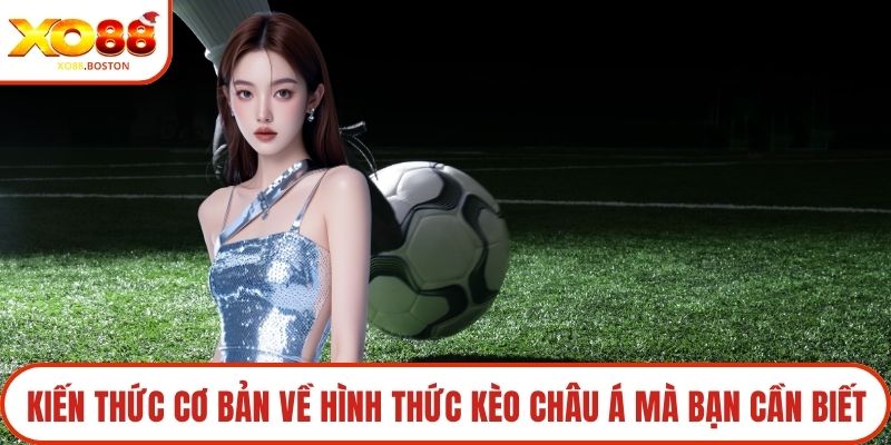 Kiến thức cơ bản về hình thức kèo Châu Á mà bạn cần biết
