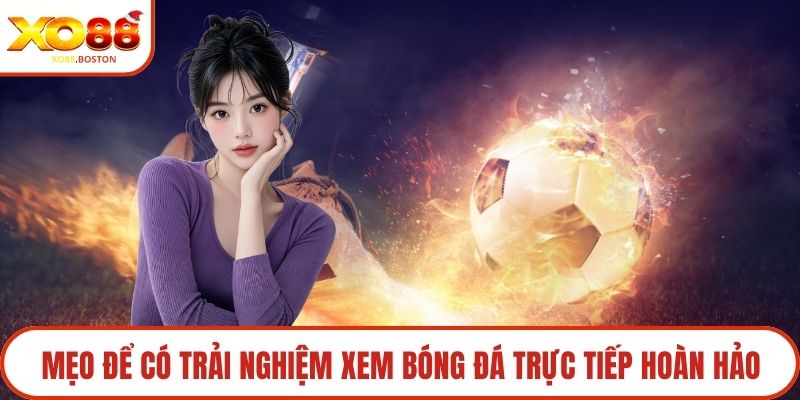 Mẹo để có trải nghiệm xem bóng đá trực tiếp hoàn hảo