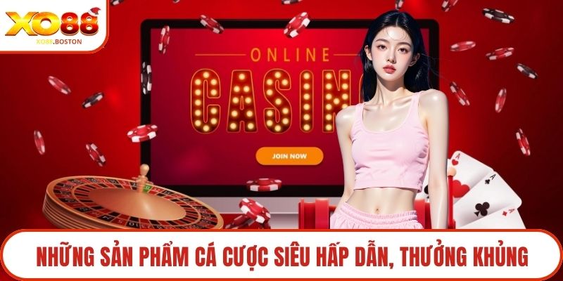 Những sản phẩm cá cược siêu hấp dẫn, thưởng khủng
