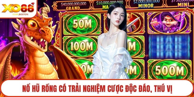 Nổ hũ rồng có trải nghiệm cược độc đáo, thú vị
