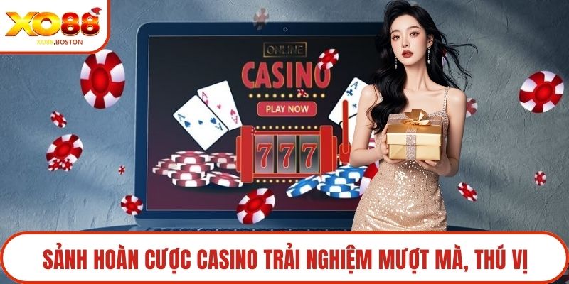 Sảnh hoàn cược Casino trải nghiệm mượt mà, thú vị
