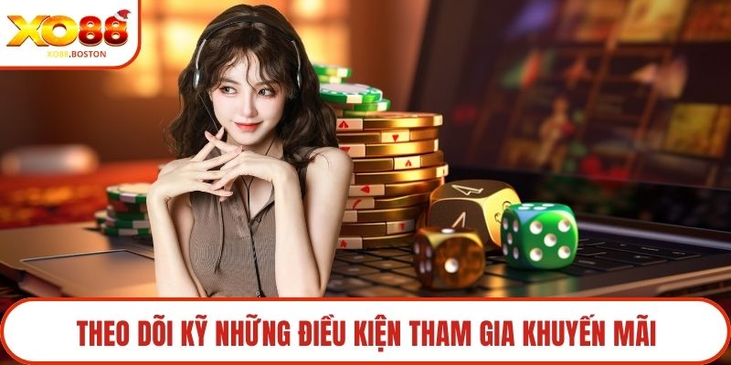 Theo dõi kỹ những điều kiện tham gia khuyến mãi