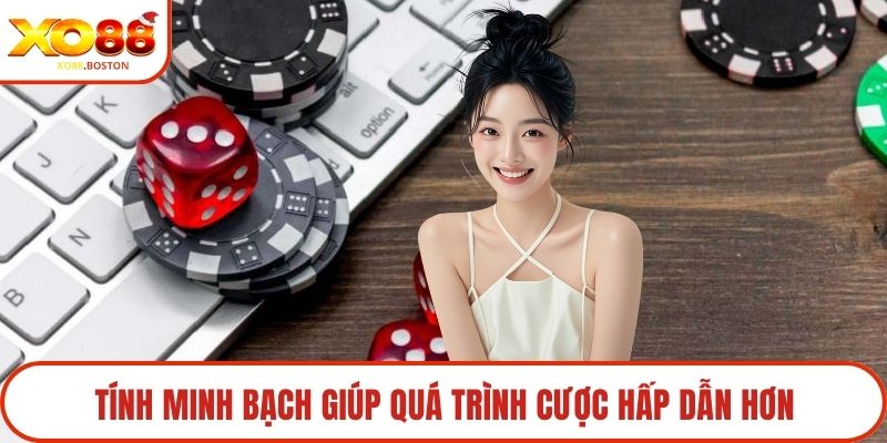 Tính minh bạch giúp quá trình cược hấp dẫn hơn
