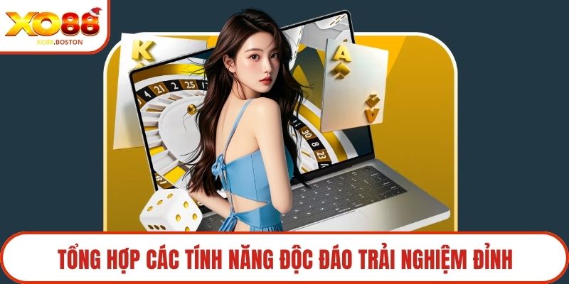 Tổng hợp các tính năng độc đáo trải nghiệm đỉnh