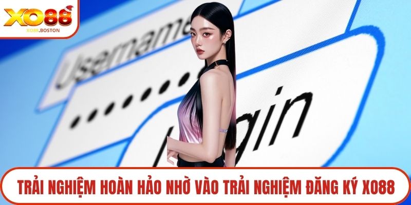 Trải nghiệm hoàn hảo nhờ vào trải nghiệm đăng ký XO88