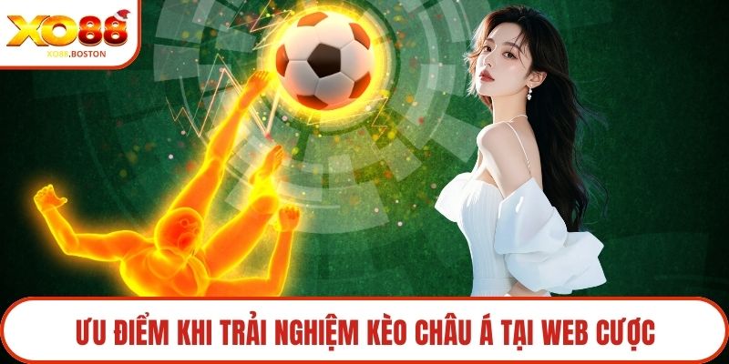 Ưu điểm khi trải nghiệm kèo Châu Á tại web cược